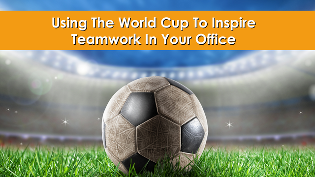 Using The World Cup To Inspire Teamwork In Your Office
