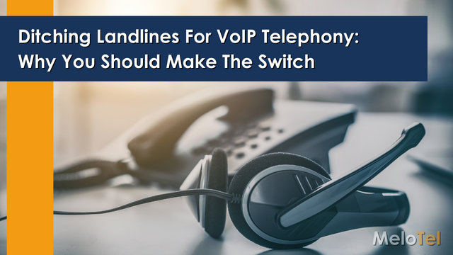 Ditching Landlines For VoIP Telephony: Why You Should Make The Switch