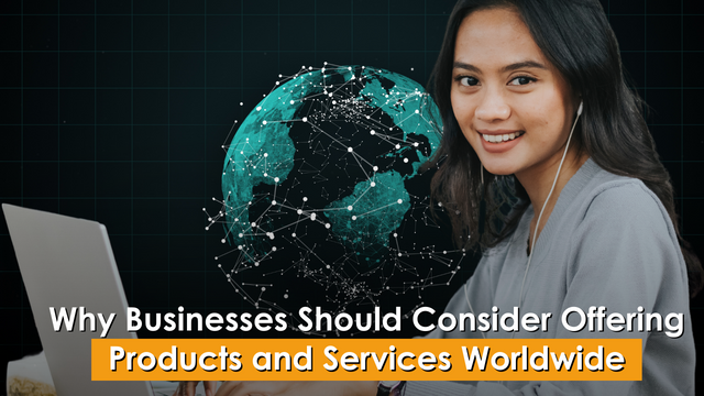 Why Businesses Should Consider Offering Products and Services Worldwide