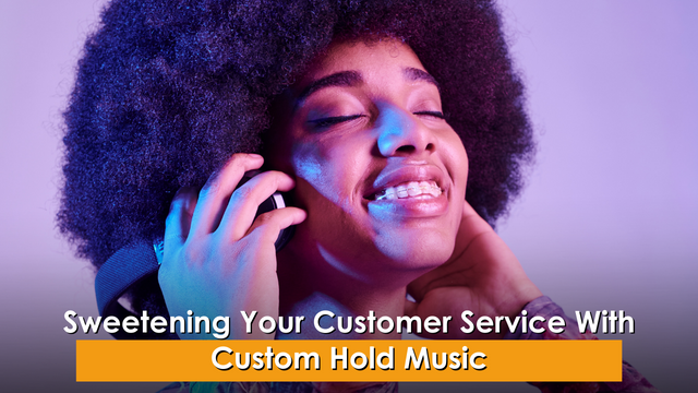 Sweetening Your Customer Service With Custom Hold Music