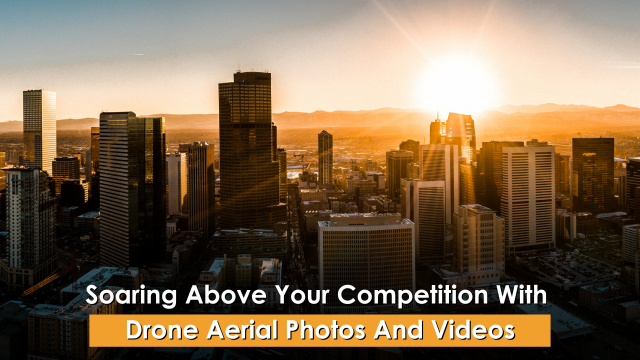 Soaring Above Your Competition With Drone Aerial Photos And Videos