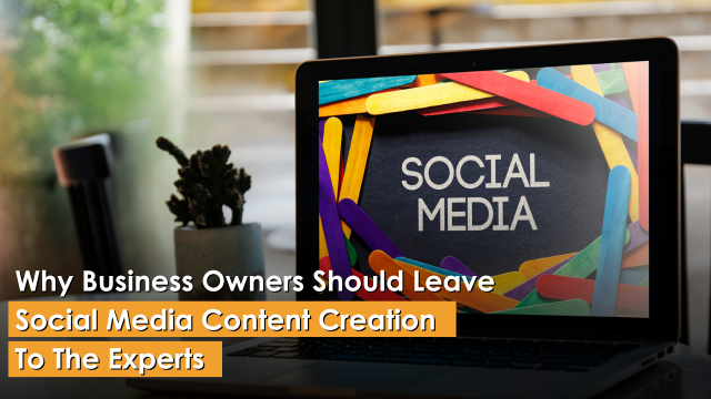 Why Business Owners Should Leave Social Media Content Creation To The Experts