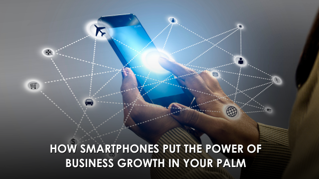 How Smartphones Put The Power Of Business Growth In Your Palm