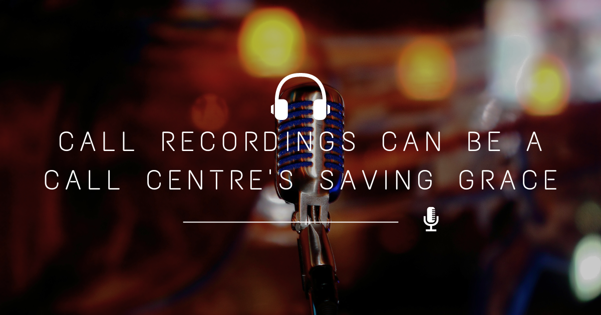 Call Recordings Can Be A Call Centre's Saving Grace