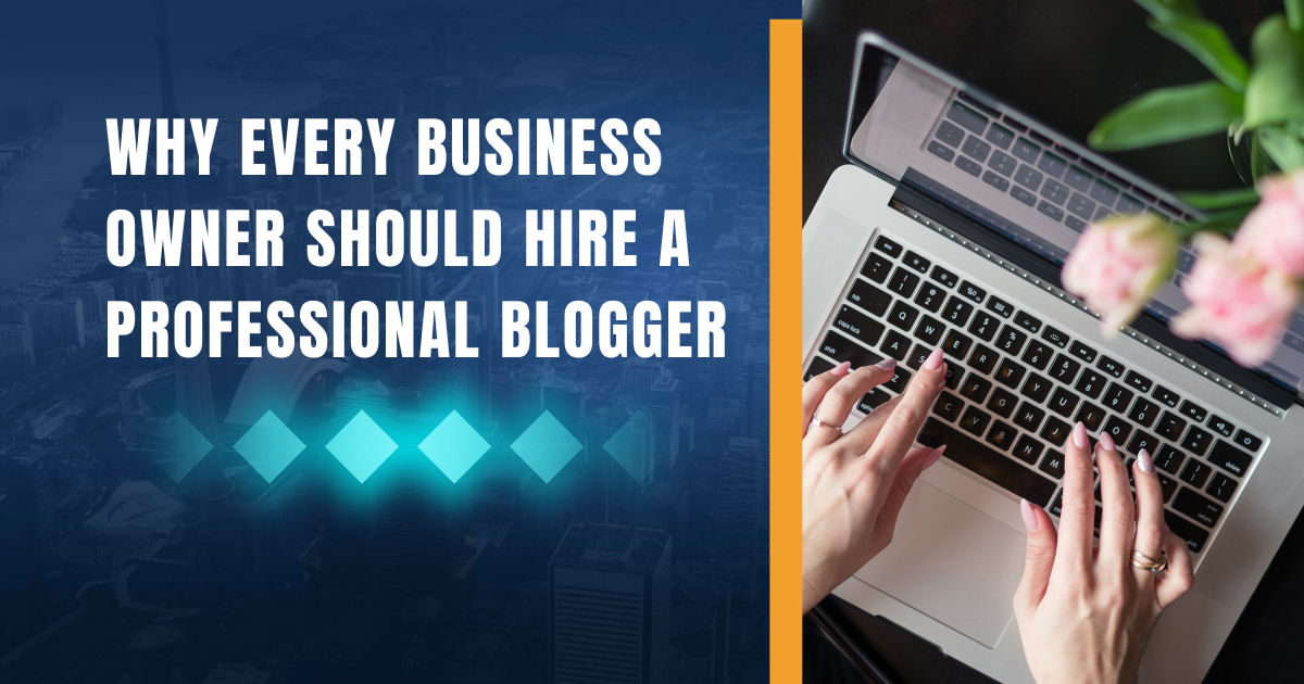 Why Every Business Owner Should Hire A Professional Blogger