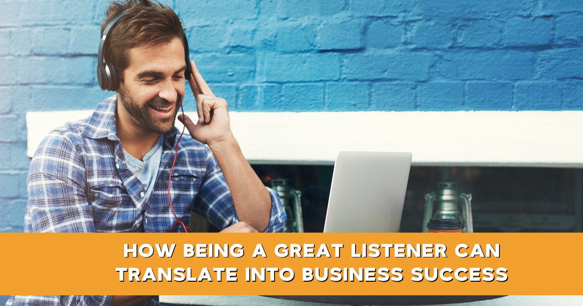 How Being A Great Listener Can Translate Into Business Success